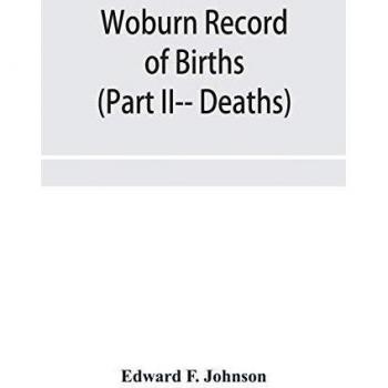 Woburn Record of Births, Deaths and Marriages from 1640 to 1873. (Part II-