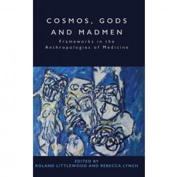 Cosmos, Gods and Madmen: Frameworks in the Anthropologies of Medicine