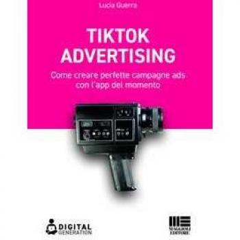 Tik Tok advertising. Come creare perfette campagne ads con l'app del momento Lucia Guerra