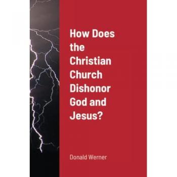 Werner, Donald: How Does the Christian Church Dishonor God and Jesus?