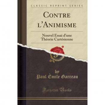 Contre l'Animisme: Nouvel Essai d'une Théorie Cartésienne