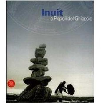 Inuit e popoli del ghiaccio. Catalogo della mostra (Torino, 2 dicembre 2005-30 aprile 2006)