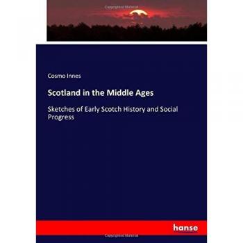 Scotland in the Middle Ages: Sketches of Early Scotch History and Social Progress