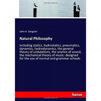 Natural Philosophy: including statics, hydrostatics, pneumatics, dynamics, hydrodynamics, the general theory of undulations, the science of sound, the ... for the use of normal and grammar schools