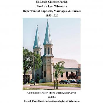 St. Louis Catholic Parish, Fond Du Lac, Wisconsin: Repertoire of Baptisms, Marriages & Burials, 1850-1920