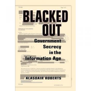 Blacked Out: Government Secrecy in the Information Age