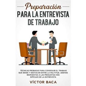 Preparación para la entrevista de trabajo: Técnicas probadas para conseguir el trabajo que desee y destacar entre la multitud. Además respuestas a las preguntas más difíciles de la entrevista