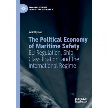 The Political Economy of Maritime Safety: EU Regulation, Ship Classification, and the International Regime (Palgrave Studies in Maritime Economics)