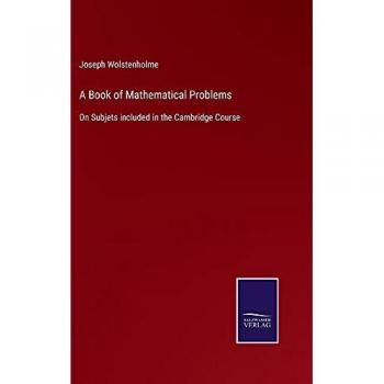 A Book of Mathematical Problems: On Subjets included in the Cambridge Course
