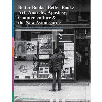 Better Books / Better Bookz: Art, Anarchy, Apostasy, Counter-culture & the New Avant-garde