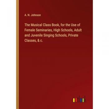 Johnson, A. N.: The Musical Class Book, for the Use of Female Seminaries, High Schools, Adult and Juvenile Singing Schools, Private Classes, & c.