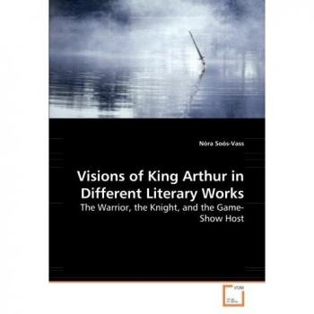 Visions of King Arthur in Different Literary Works