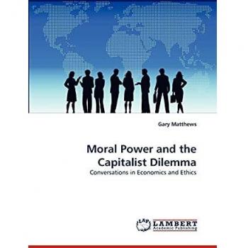 Moral Power and the Capitalist Dilemma: Conversations in Economics and Ethics