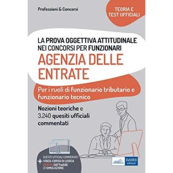 La prova oggettiva attitudinale nei Concorsi per Funzionari Agenzia delle Entrate: Nozioni teoriche e 3.240 Quesiti ufficiali commentati per la prova oggettiva attitudinale
