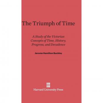 The Triumph of Time: A Study of the Victorian Concepts of Time, History, Progress, and Decadence