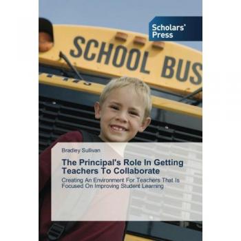 Sullivan, Bradley: The Principal's Role In Getting Teachers To Collaborate