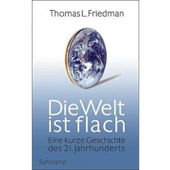 Friedman, Thomas L. Die Welt Ist Flach: Eine Kurze Geschichte Des 21. Jahrhunderts