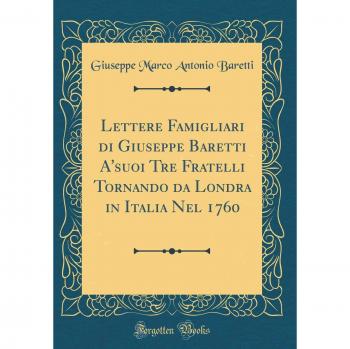 Lettere Famigliari di Giuseppe Baretti A'suoi Tre Fratelli Tornando da Londra in Italia Nel 1760