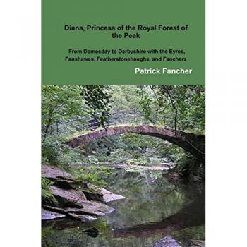 Diana, Princess of the Royal Forest of the Peak; From Domesday to Derbyshire with the Eyres, Fanshawes, Featherstonehaughs, and Fanchers