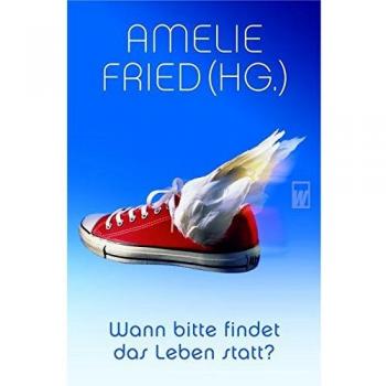 Wann bitte findet das Leben statt? | Amelie Fried