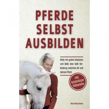 Pferde selbst ausbilden: Reite mit gutem Gewissen und bilde eine tiefe Verbindung zwischen dir und deinem Pferd