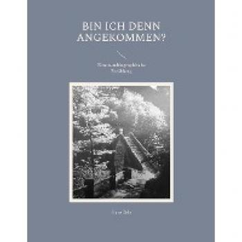 Bin ich denn angekommen?: Eine autobiographische Erzählung