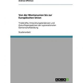Von der Montanunion bis zur Europäischen Union: Triebkräfte, Entwicklungstendenzen und Zukunftsperspektiven der supranationalen Gemeinschaftsbildung
