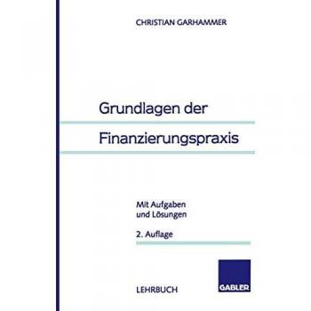 Grundlagen der Finanzierungspraxis. Mit Aufgaben und Lösungen.