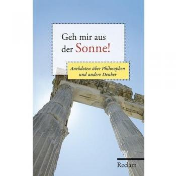 Geh mir aus der Sonne!: Anekdoten über Philosophen und andere Denker
