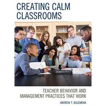 Creating Calm Classrooms: Teacher Behavior and Management Practices that Work