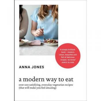 Anna Jones A Modern Way to Eat Over 200 satisfying, everyday vegetarian recipes