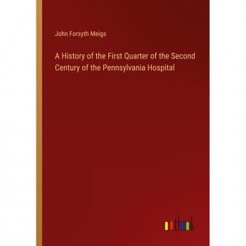 A History of the First Quarter of the Second Century of the Pennsylvania Hospital