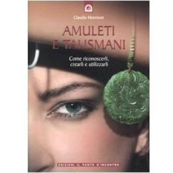 Amuleti e talismani. Come riconoscerli, crearli e utilizzarli