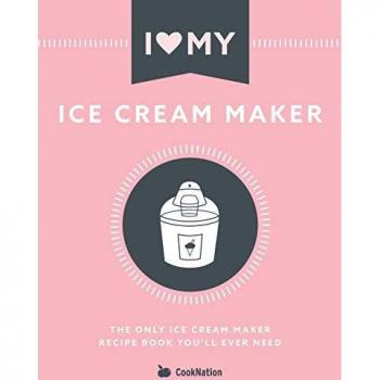 I Love My Ice Cream Maker: The only ice cream maker recipe book you'll ever need