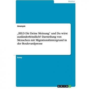 ¿BILD Dir Deine Meinung¿ und Du wirst ausländerfeindlich? Darstellung von Menschen mit Migrationshintergrund in der Boulevardpresse