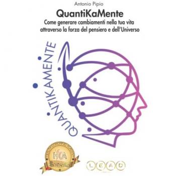 QuantiKaMente. Come generare cambiamenti nella tua vita attraverso la forza del pensiero e dell'universo