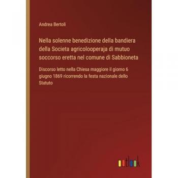 Nella solenne benedizione della bandiera della Societa agricolooperaja di mutuo soccorso eretta nel comune di Sabbioneta: Discorso letto nella Chiesa ... ricorrendo la festa nazionale dello Statuto