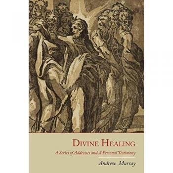 Divine Healing: A Series of Addresses and a Personal Testimony