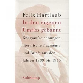 Felix Hartlaub »in Den Eigenen Umriss Gebannt«: Kriegsaufzeichnungen, Literarische Fragmente Und Briefe Aus Den Jahren 1939 Bis 1945