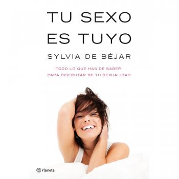 Tu sexo es tuyo. Todo lo que has de saber para disfrutar de tu sexualidad