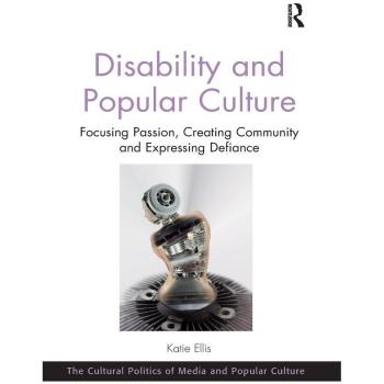 Disability and Popular Culture: Focusing Passion, Creating Community and Expressing Defiance (The Cultural Politics of Media and Popular Crime)