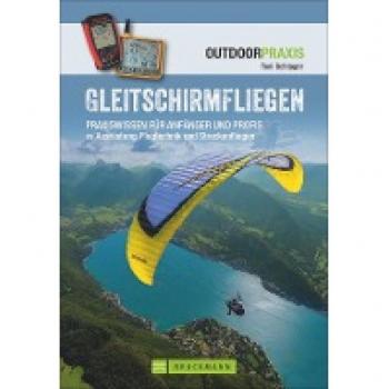 Toni Schlager Gleitschirmfliegen: Praxiswissen Für Anfänger Und Profis Zu Ausrüstung, Flugtechnik Und Streckenfliegen. Das Perfekte Lehrbuch Mit Allen Infos Zur ... Und Streckenfliegen (Outdoor Praxis)