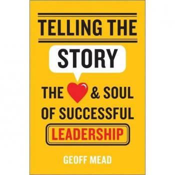 Telling The Story: The Heart And Soul Of Successful Leadership