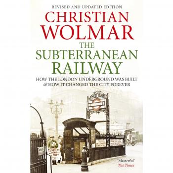 The Subterranean Railway: How the London Underground Was Built and How it Changed the City Forever