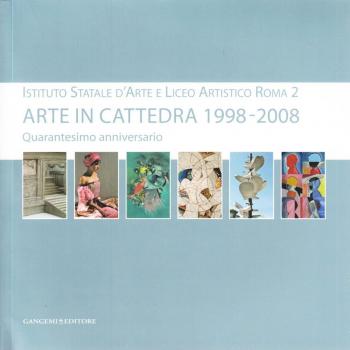 Arte in cattedra 1998-2008. Una scuola una poesia. Istituto statale d'arte e Liceo artistico Roma 2. Catalogo della mostra
