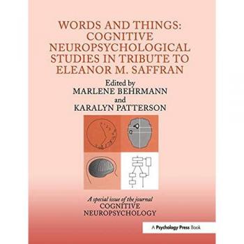 Words and Things: Cognitive Neuropsychological Studies in Tribute to Eleanor M. Saffran: Cognitive Neuropsychological Studies in Tribute to Eleanor M. ...