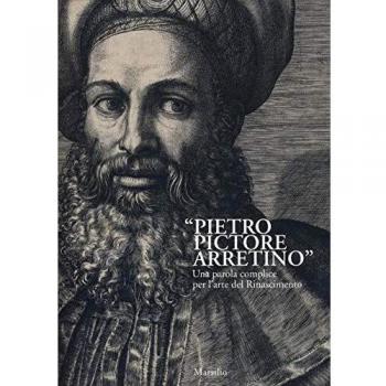 «Pietro Pictore Arretino». Una parola complice per l'arte del Rinascimento. Ediz. illustrata
