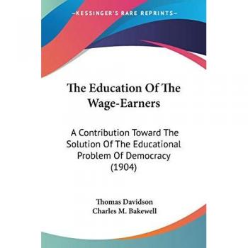 The Education Of The Wage-Earners: A Contribution Toward The Solution Of The Educational Problem Of Democracy (1904)