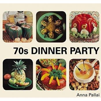 70s Dinner Party: The Good, the Bad and the Downright Ugly of... by Pallai, Anna