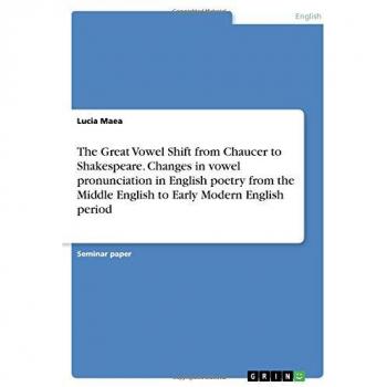 The Great Vowel Shift from Chaucer to Shakespeare. Changes in vowel pronunciation in English poetry from the Middle English to Early Modern English period